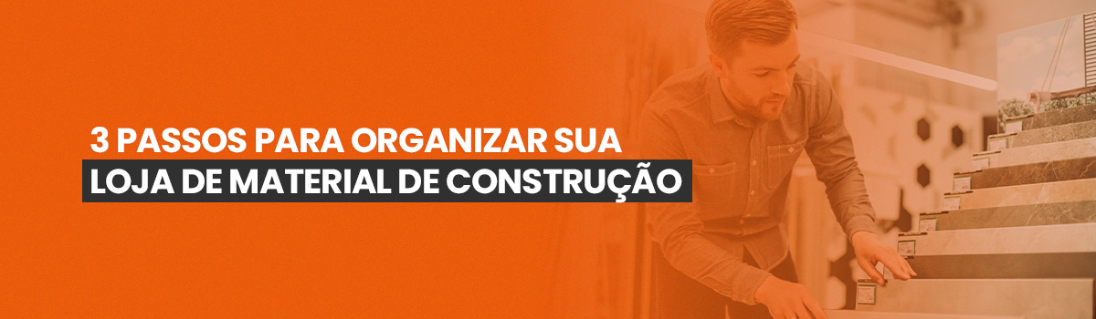 3 passos para organizar sua loja de material de construção